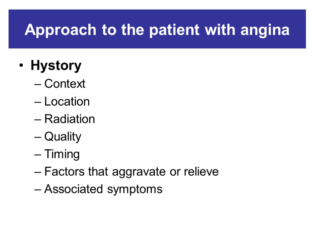 Approach to the patient with angina Hystory Context Location Radiation Quality Timing Factors that